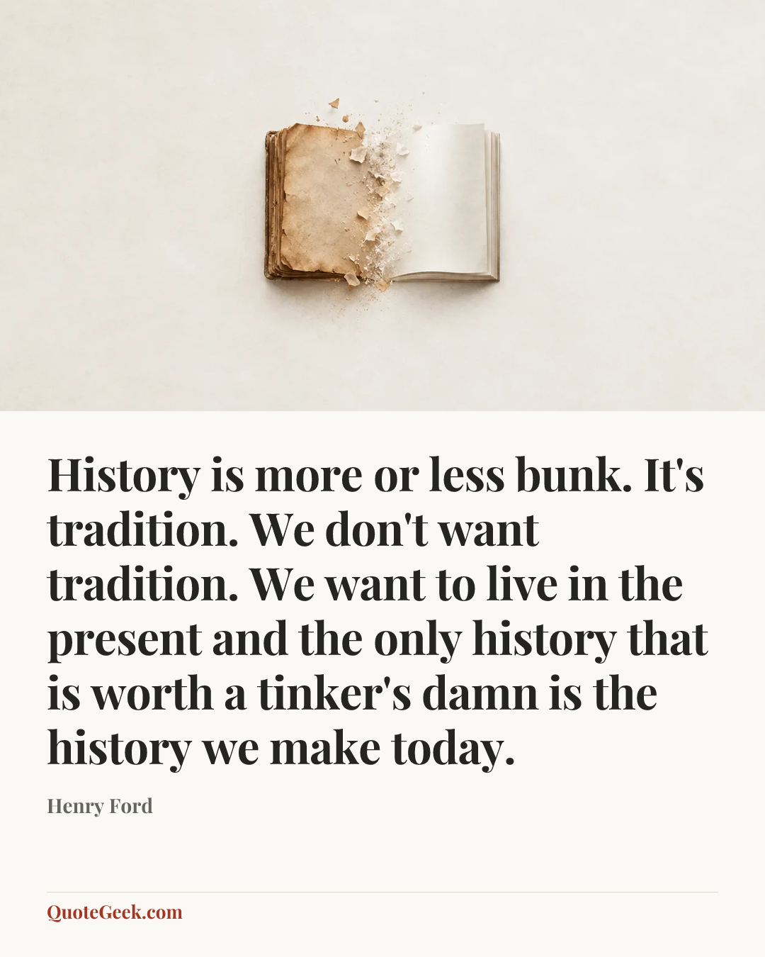 “History is more or less bunk. It's tradition. We don't want tradition. We want to live in the present and the only history that is worth a tinker's damn is the history we make today.” — Henry Ford. Illustrated QuoteGeek card.