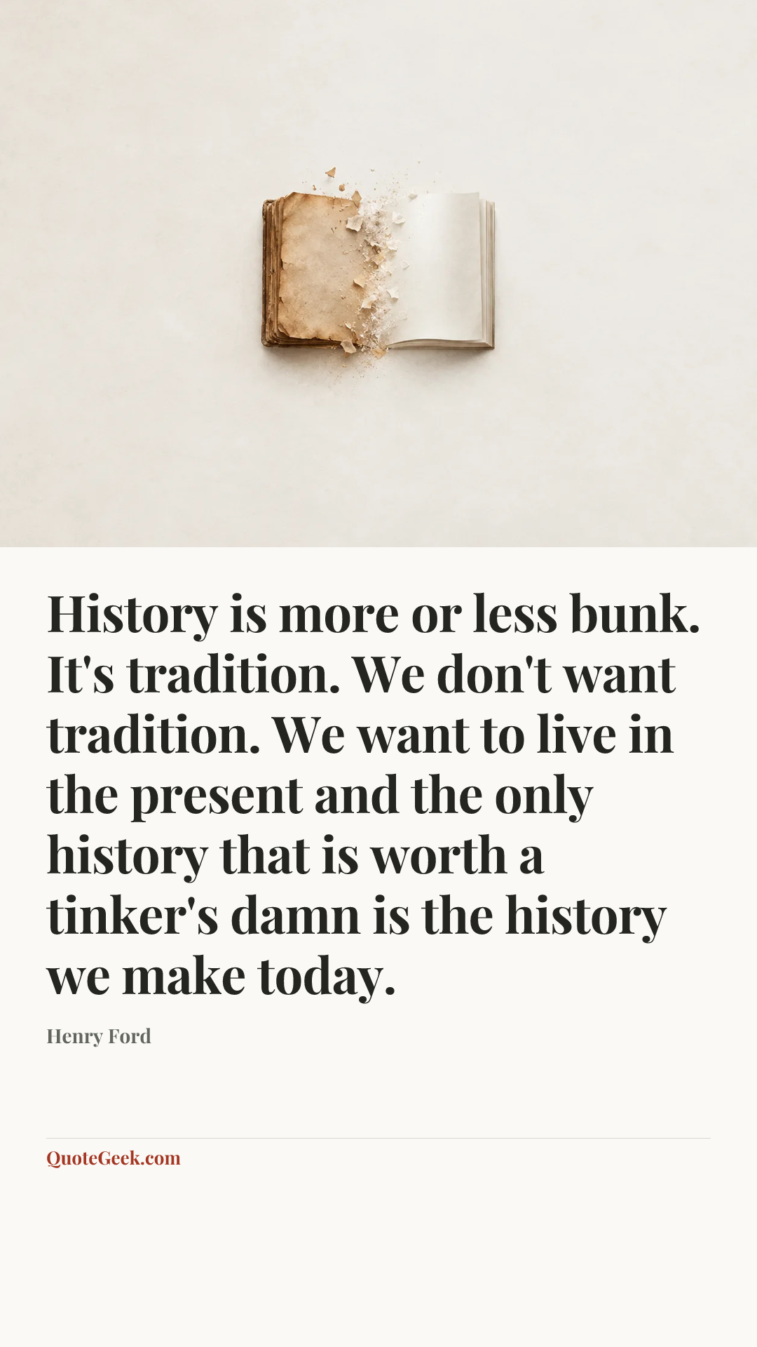 “History is more or less bunk. It's tradition. We don't want tradition. We want to live in the present and the only history that is worth a tinker's damn is the history we make today.” — Henry Ford. Illustrated QuoteGeek card.