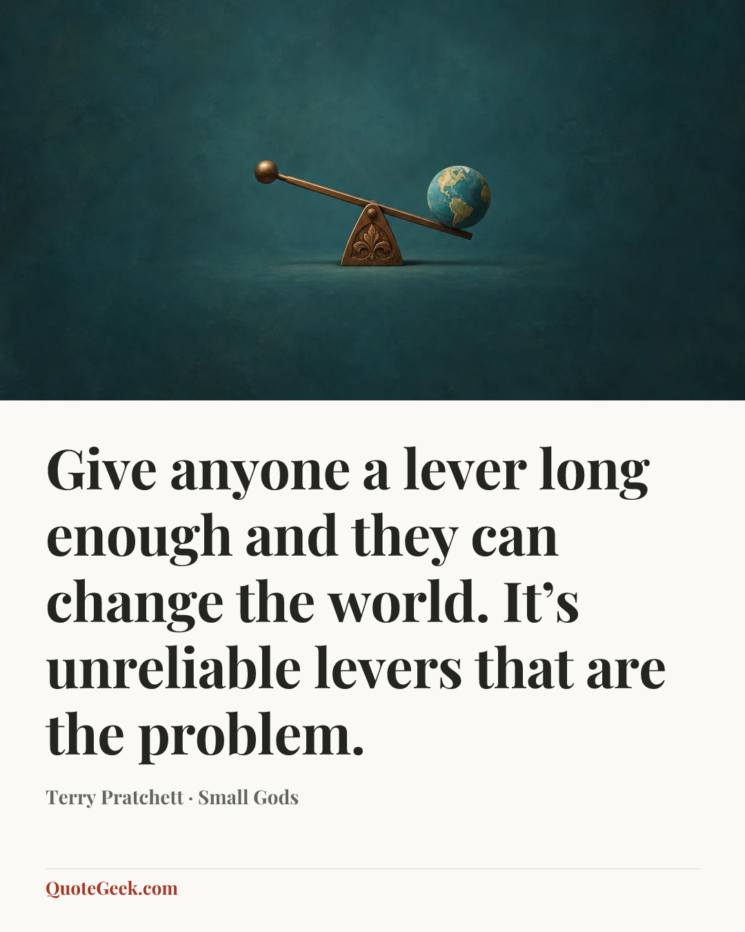 “Give anyone a lever long enough and they can change the world. It’s unreliable levers that are the problem.” — Terry Pratchett · Small Gods. Illustrated QuoteGeek card.