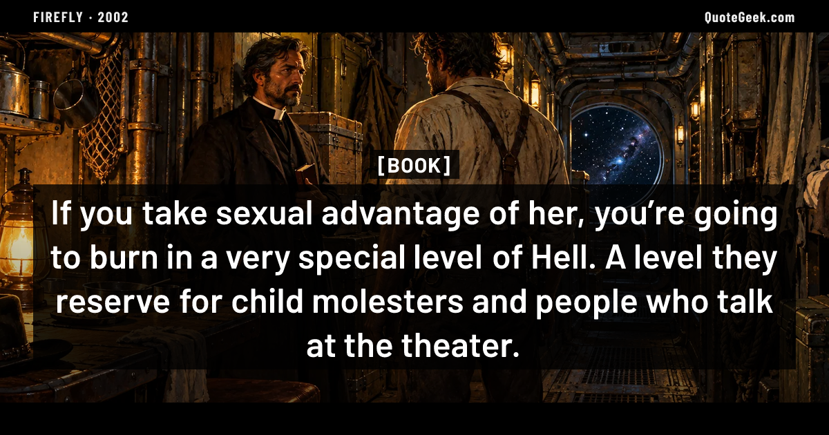 “If you take sexual advantage of her, you’re going to burn in a very special level of Hell. A level they reserve for child molesters and people who talk at the theater.” — Book · Firefly. Illustrated QuoteGeek card.