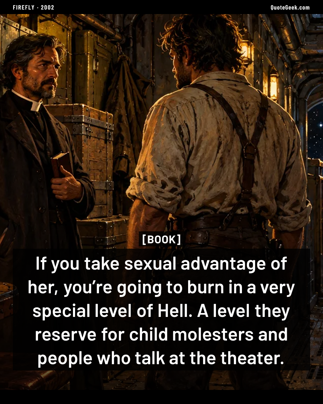 “If you take sexual advantage of her, you’re going to burn in a very special level of Hell. A level they reserve for child molesters and people who talk at the theater.” — Book · Firefly. Illustrated QuoteGeek card.