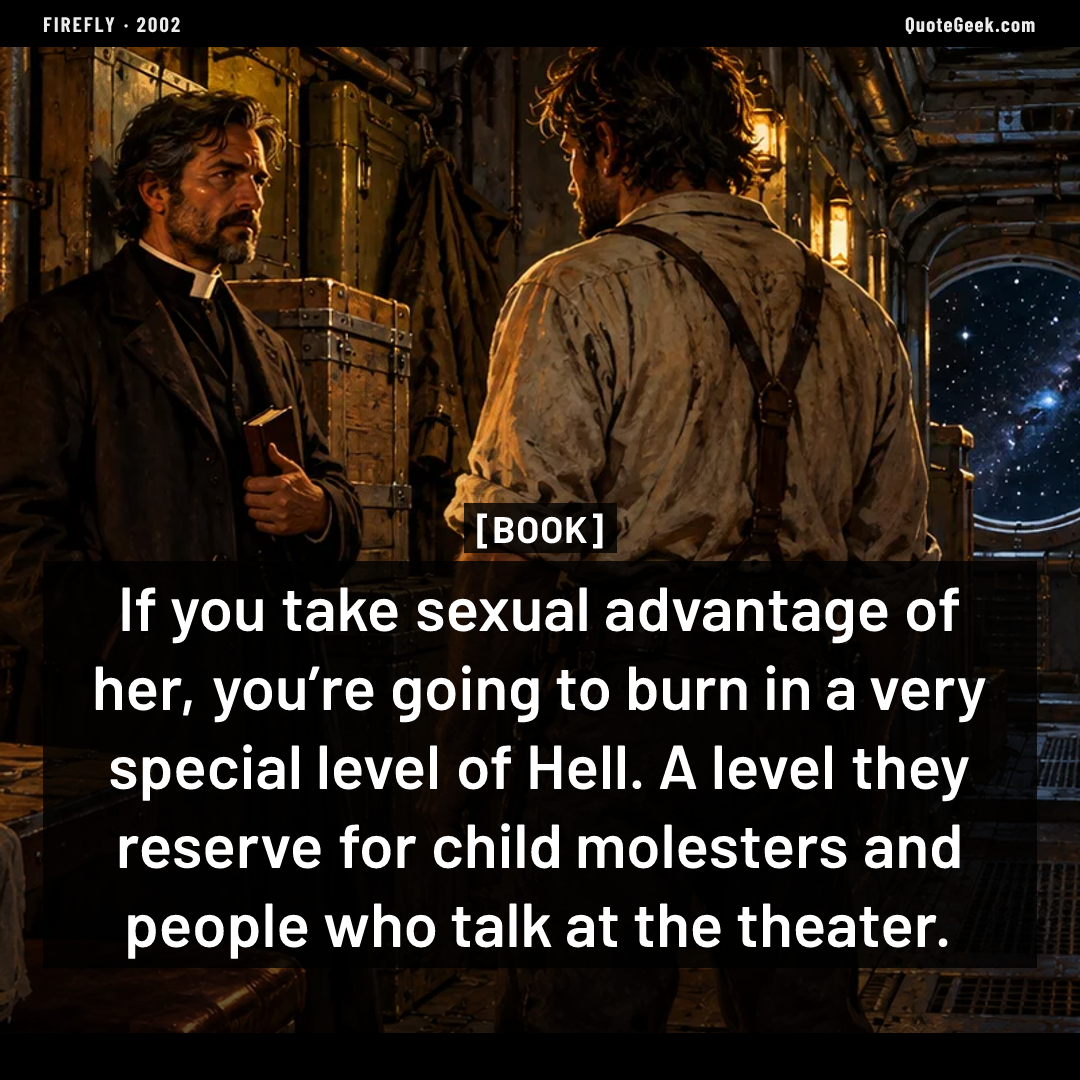“If you take sexual advantage of her, you’re going to burn in a very special level of Hell. A level they reserve for child molesters and people who talk at the theater.” — Book · Firefly. Illustrated QuoteGeek card.