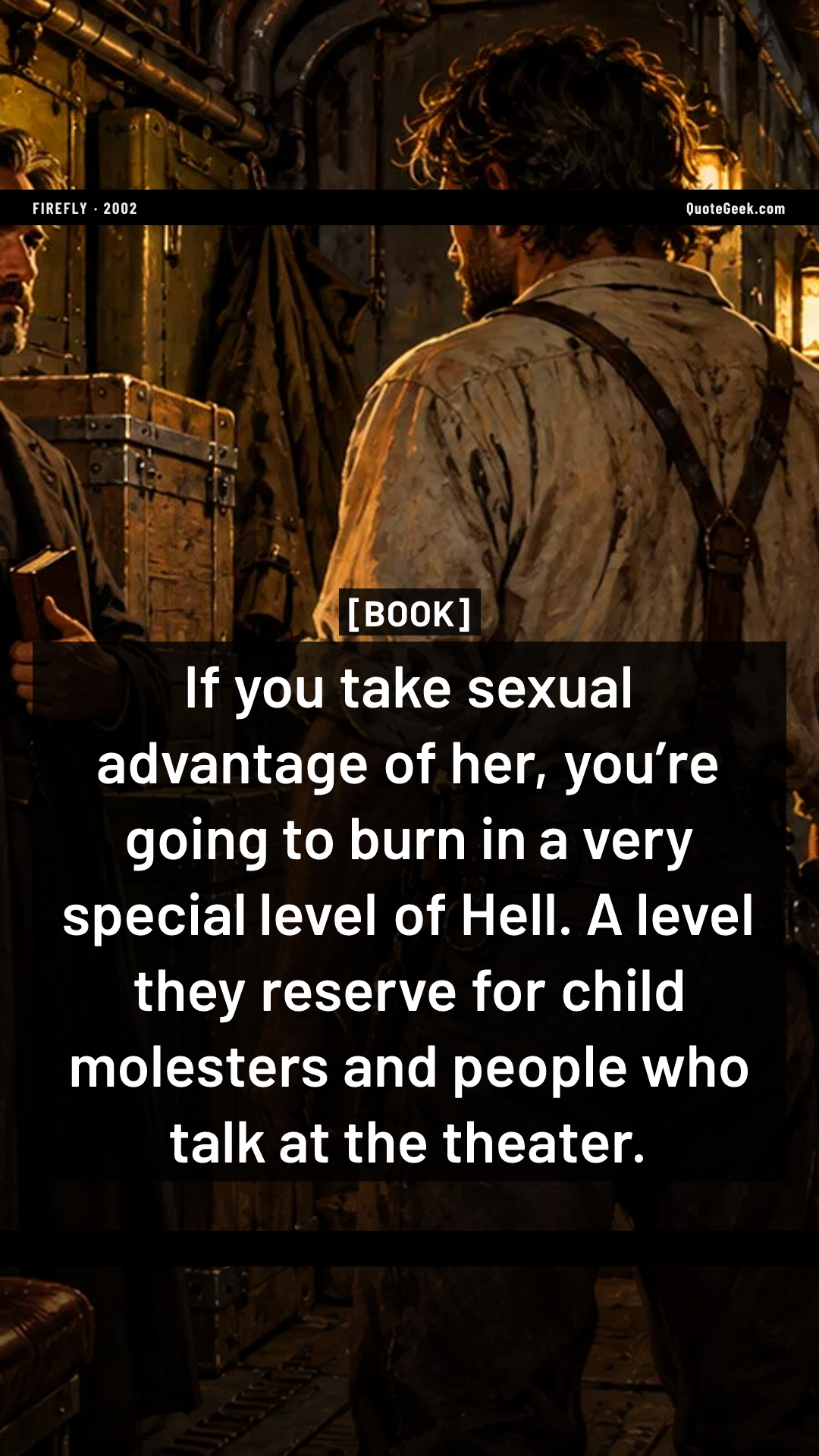 “If you take sexual advantage of her, you’re going to burn in a very special level of Hell. A level they reserve for child molesters and people who talk at the theater.” — Book · Firefly. Illustrated QuoteGeek card.