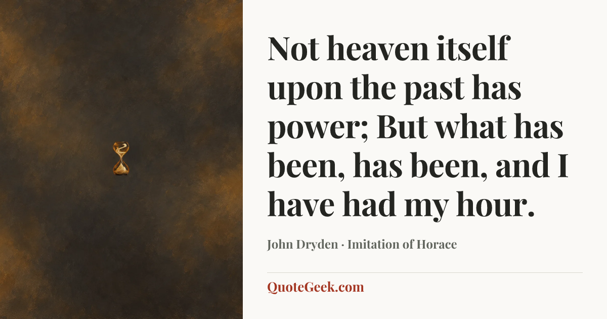 “Not heaven itself upon the past has power;
But what has been, has been, and I have had my hour.” — John Dryden · Imitation of Horace. Illustrated QuoteGeek card.