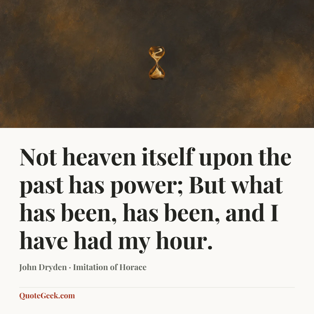 “Not heaven itself upon the past has power;
But what has been, has been, and I have had my hour.” — John Dryden · Imitation of Horace. Illustrated QuoteGeek card.