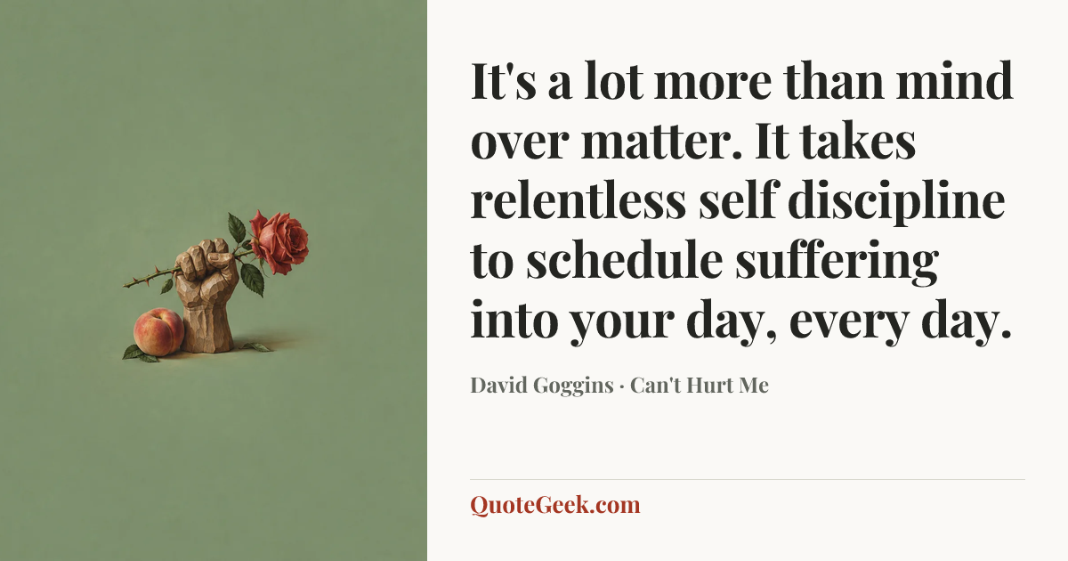 “It's a lot more than mind over matter. It takes relentless self discipline to schedule suffering into your day, every day.” — David Goggins · Can't Hurt Me. Illustrated QuoteGeek card.