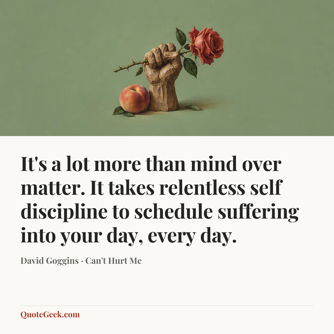“It's a lot more than mind over matter. It takes relentless self discipline to schedule suffering into your day, every day.” — David Goggins · Can't Hurt Me. Illustrated QuoteGeek card.
