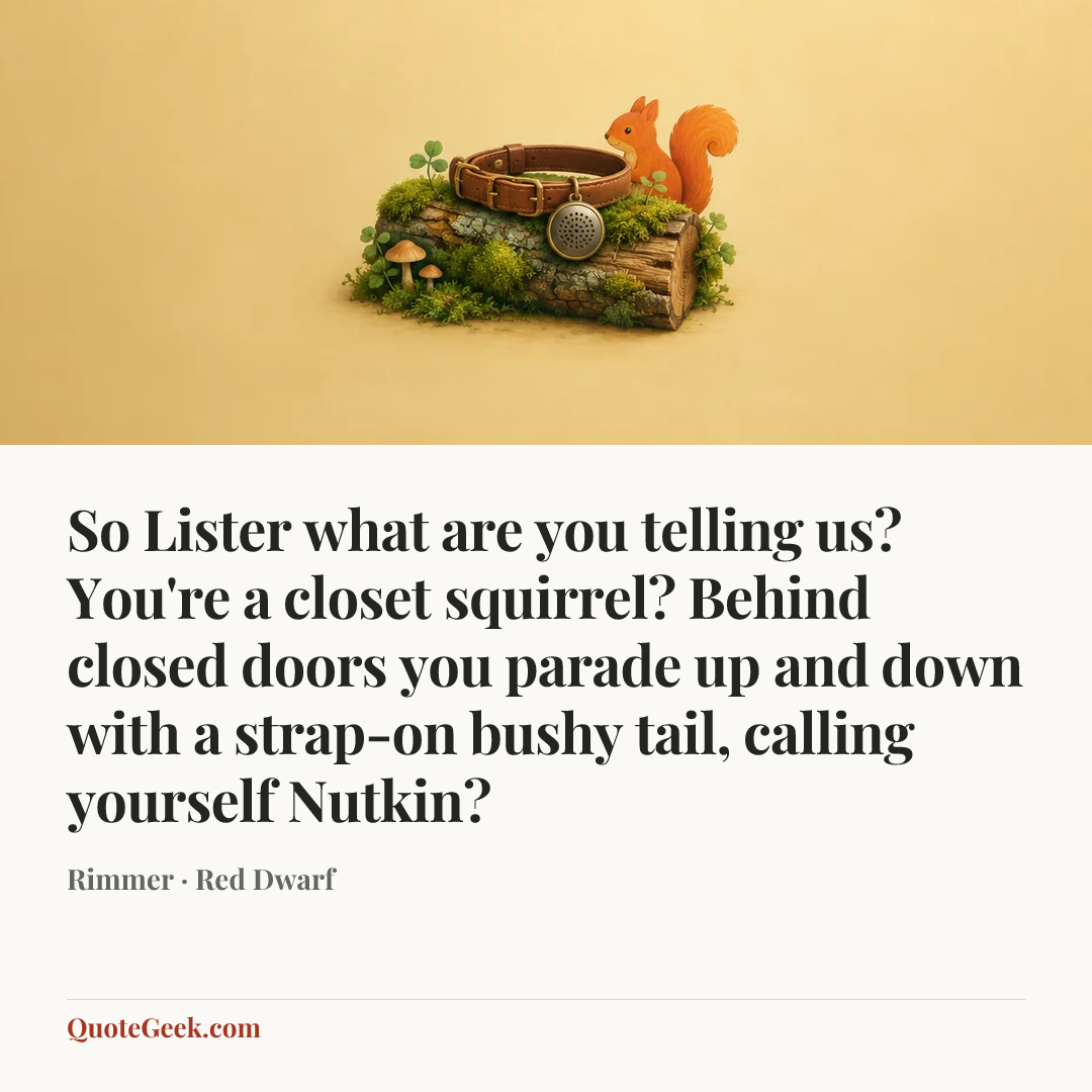 “So Lister what are you telling us? You're a closet squirrel? Behind closed doors you parade up and down with a strap-on bushy tail, calling yourself Nutkin?” — Rimmer · Red Dwarf. Illustrated QuoteGeek card.