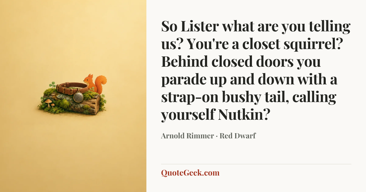 “So Lister what are you telling us? You're a closet squirrel? Behind closed doors you parade up and down with a strap-on bushy tail, calling yourself Nutkin?” — Arnold Rimmer · Red Dwarf. Illustrated QuoteGeek card.
