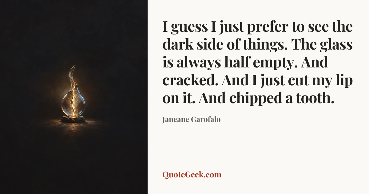 “I guess I just prefer to see the dark side of things. The glass is always half empty. And cracked. And I just cut my lip on it. And chipped a tooth.” — Janeane Garofalo. Illustrated QuoteGeek card.