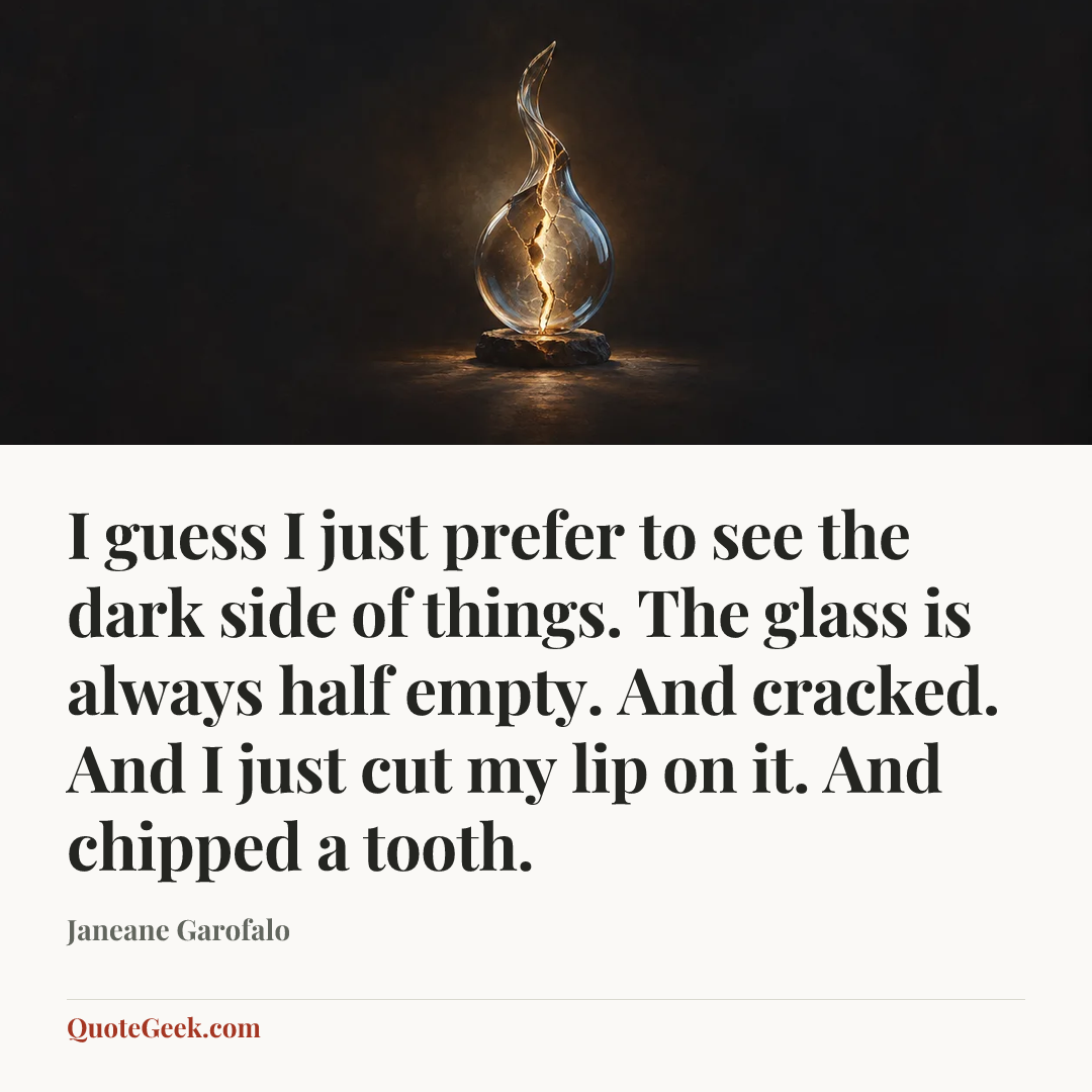 “I guess I just prefer to see the dark side of things. The glass is always half empty. And cracked. And I just cut my lip on it. And chipped a tooth.” — Janeane Garofalo. Illustrated QuoteGeek card.