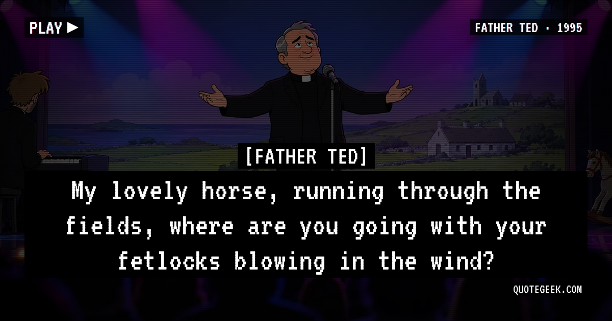 “My lovely horse, running through the fields, where are you going with your fetlocks blowing in the wind?” — Father Ted · Father Ted. Illustrated QuoteGeek card.