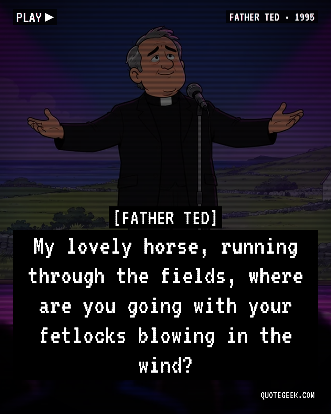 “My lovely horse, running through the fields, where are you going with your fetlocks blowing in the wind?” — Father Ted · Father Ted. Illustrated QuoteGeek card.