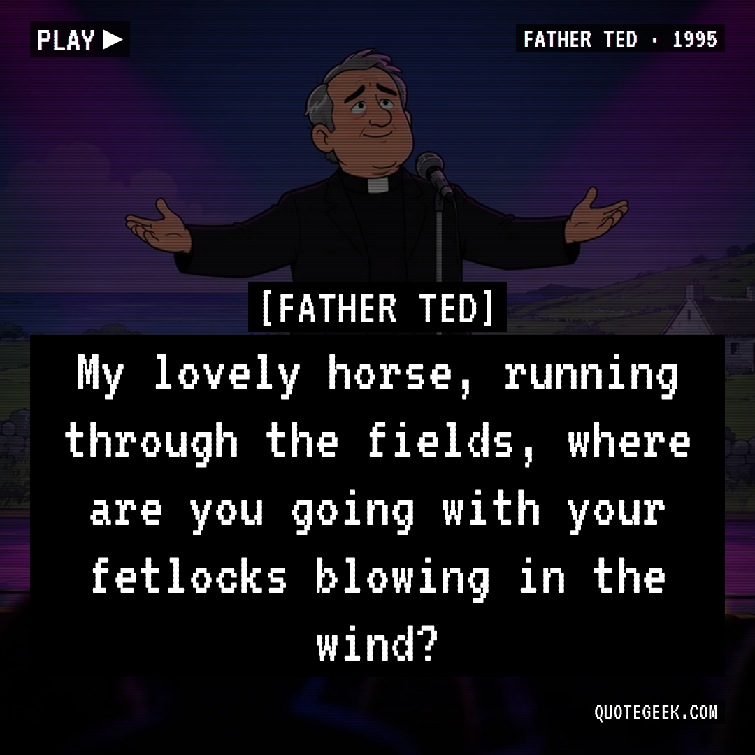 “My lovely horse, running through the fields, where are you going with your fetlocks blowing in the wind?” — Father Ted · Father Ted. Illustrated QuoteGeek card.