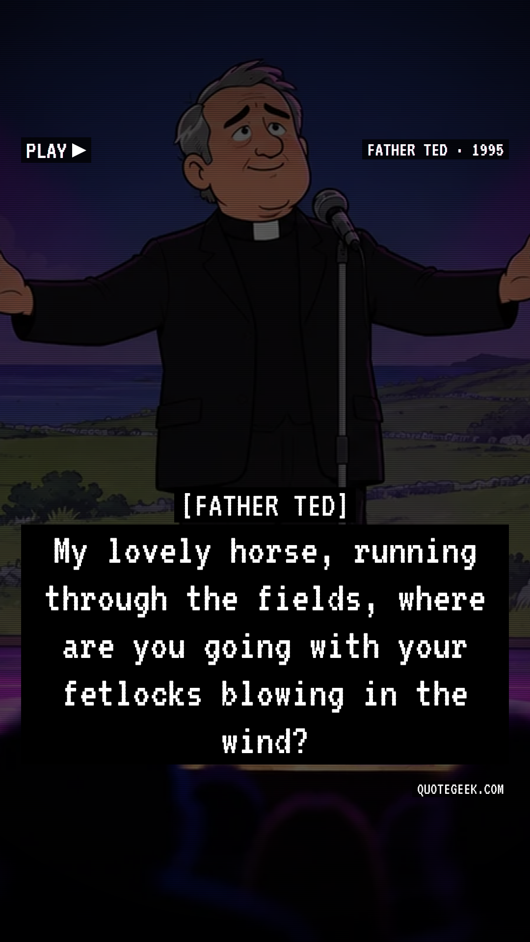 “My lovely horse, running through the fields, where are you going with your fetlocks blowing in the wind?” — Father Ted · Father Ted. Illustrated QuoteGeek card.