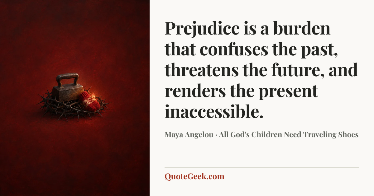 “Prejudice is a burden that confuses the past, threatens the future, and renders the present inaccessible.” — Maya Angelou · All God's Children Need Traveling Shoes. Illustrated QuoteGeek card.