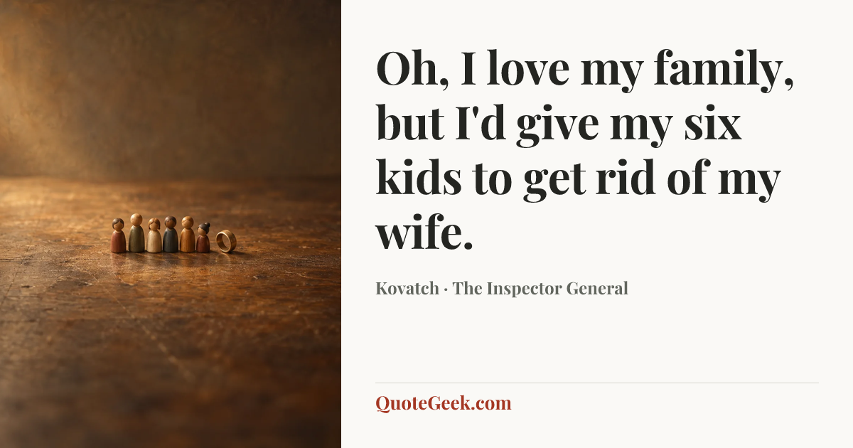 “Oh, I love my family, but I'd give my six kids to get rid of my wife.” — Kovatch · The Inspector General. Illustrated QuoteGeek card.