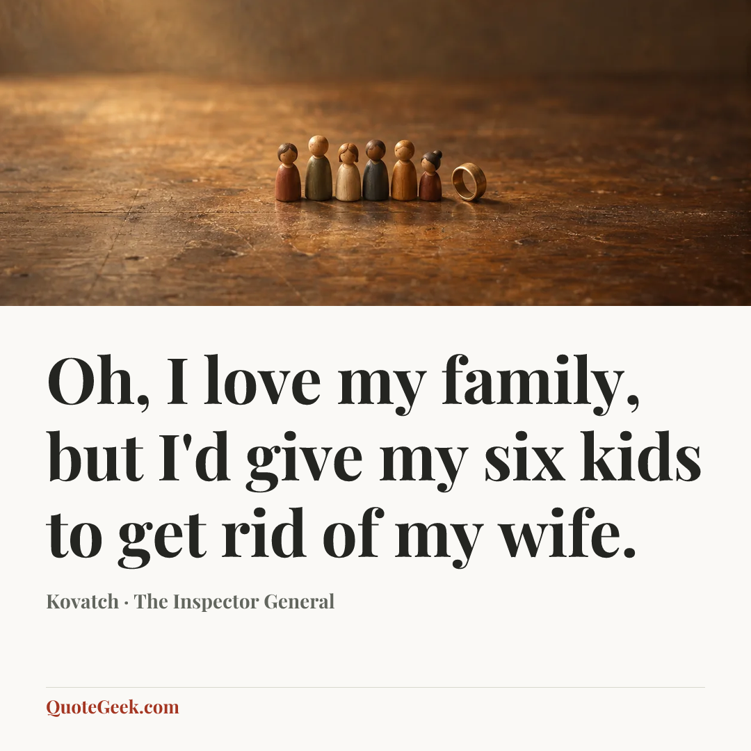 “Oh, I love my family, but I'd give my six kids to get rid of my wife.” — Kovatch · The Inspector General. Illustrated QuoteGeek card.