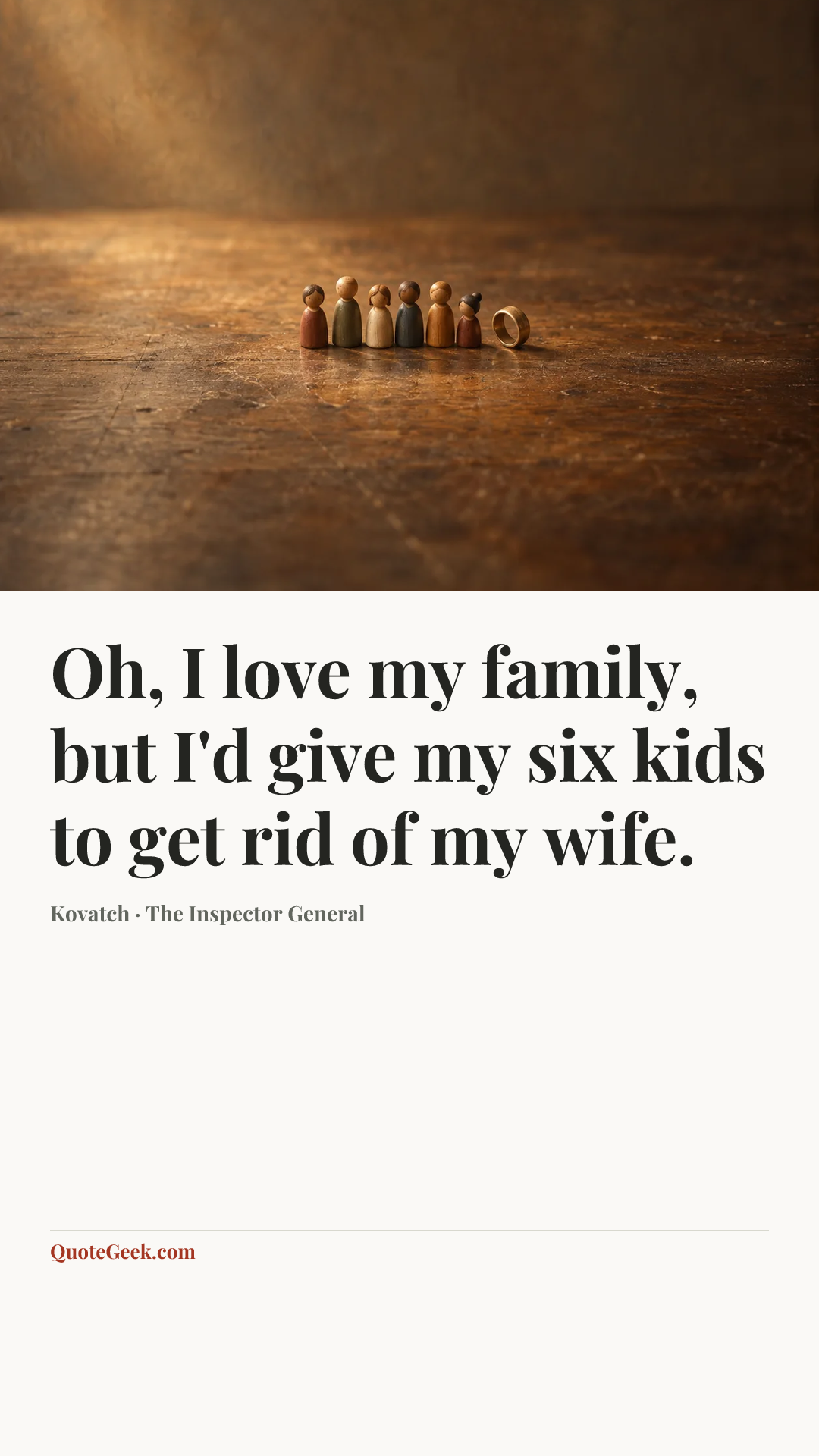 “Oh, I love my family, but I'd give my six kids to get rid of my wife.” — Kovatch · The Inspector General. Illustrated QuoteGeek card.