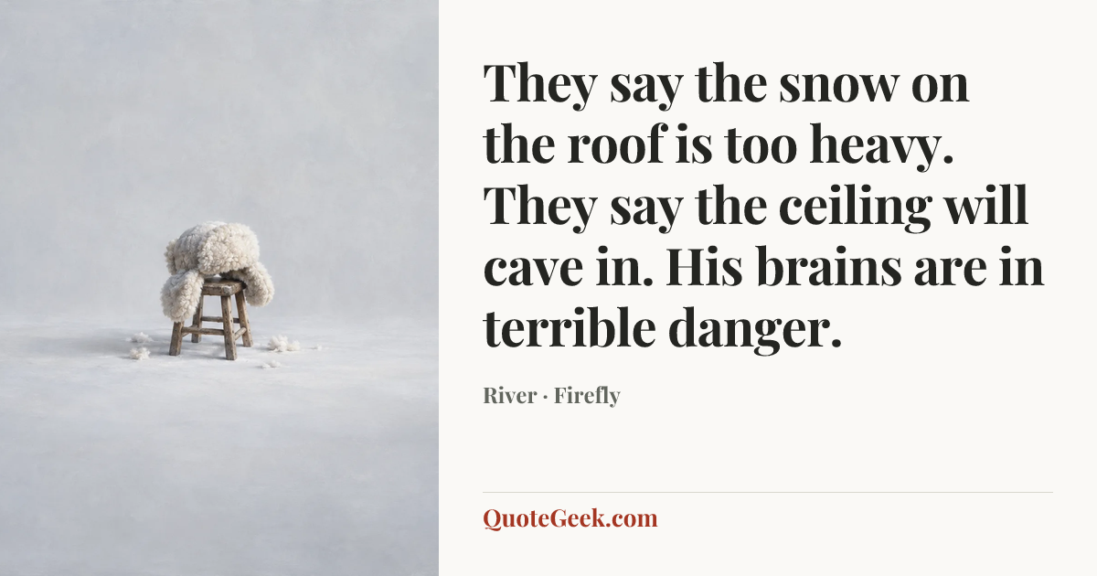 “They say the snow on the roof is too heavy. They say the ceiling will cave in. His brains are in terrible danger.” — River · Firefly. Illustrated QuoteGeek card.