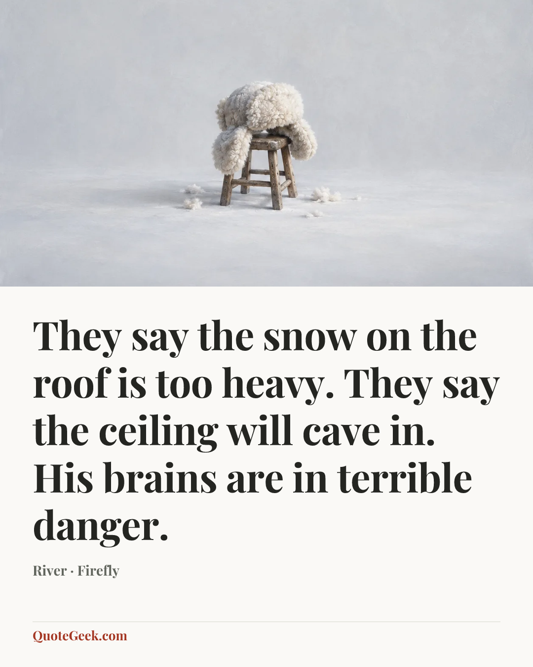 “They say the snow on the roof is too heavy. They say the ceiling will cave in. His brains are in terrible danger.” — River · Firefly. Illustrated QuoteGeek card.
