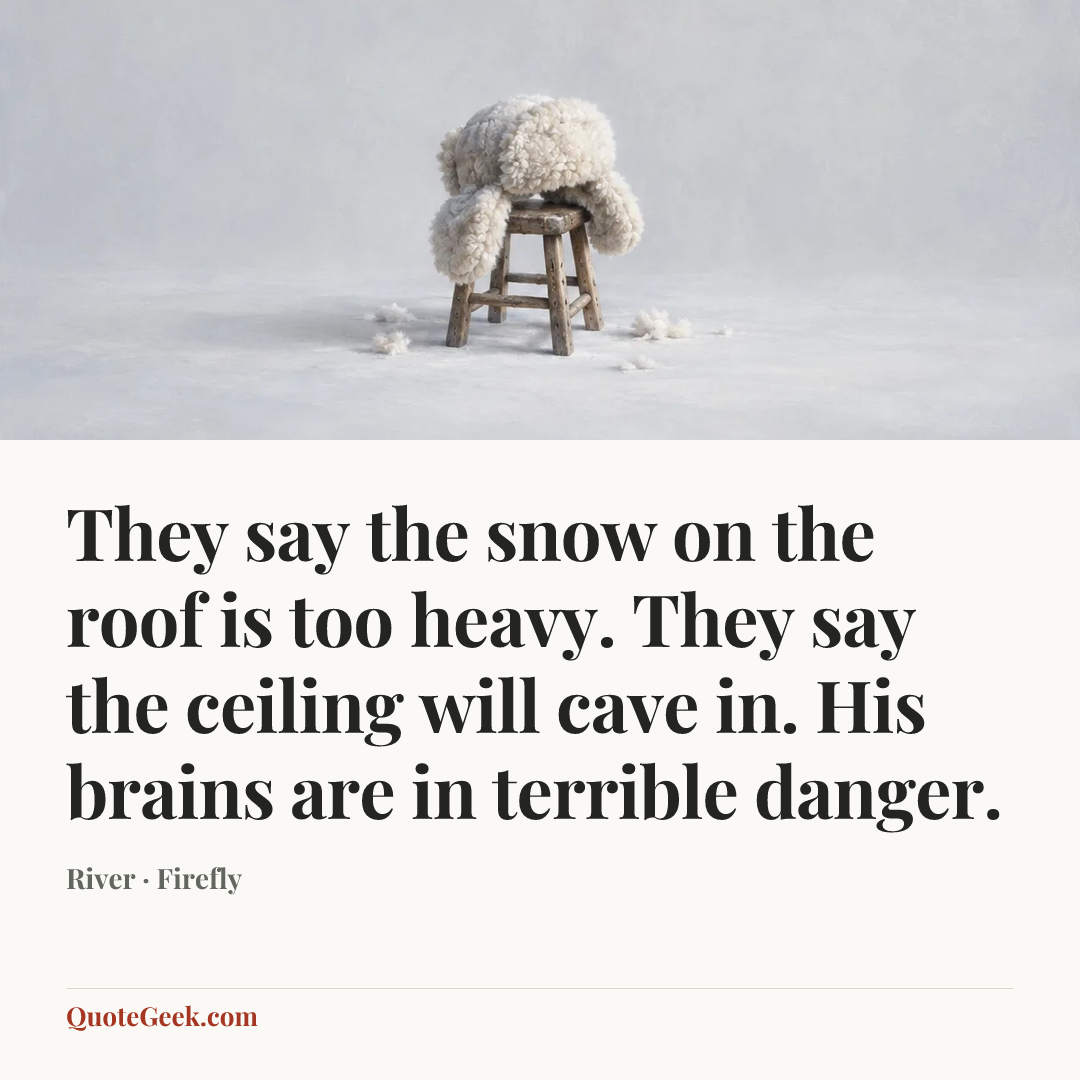 “They say the snow on the roof is too heavy. They say the ceiling will cave in. His brains are in terrible danger.” — River · Firefly. Illustrated QuoteGeek card.