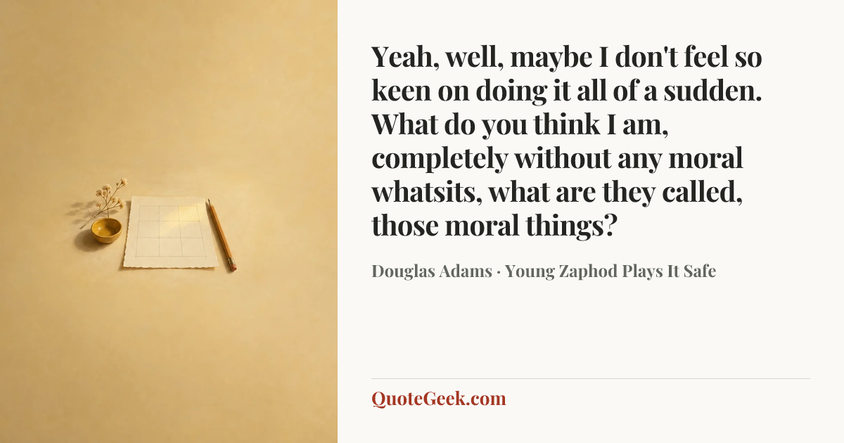 “Yeah, well, maybe I don't feel so keen on doing it all of a sudden. What do you think I am, completely without any moral whatsits, what are they called, those moral things?” — Douglas Adams · Young Zaphod Plays It Safe. Illustrated QuoteGeek card.
