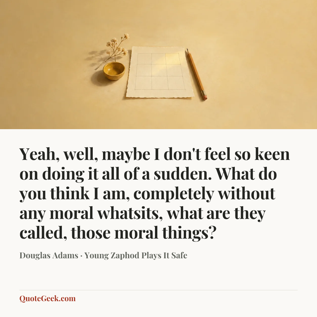 “Yeah, well, maybe I don't feel so keen on doing it all of a sudden. What do you think I am, completely without any moral whatsits, what are they called, those moral things?” — Douglas Adams · Young Zaphod Plays It Safe. Illustrated QuoteGeek card.