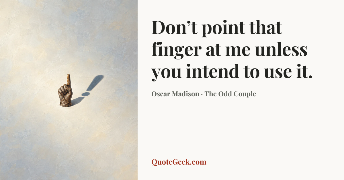 “Don’t point that finger at me unless you intend to use it.” — Oscar Madison · The Odd Couple. Illustrated QuoteGeek card.