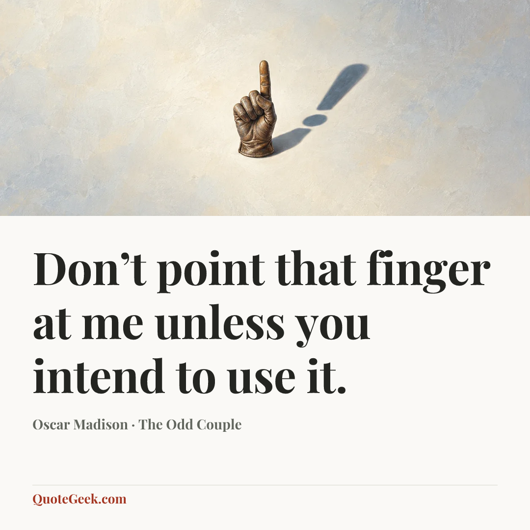 “Don’t point that finger at me unless you intend to use it.” — Oscar Madison · The Odd Couple. Illustrated QuoteGeek card.