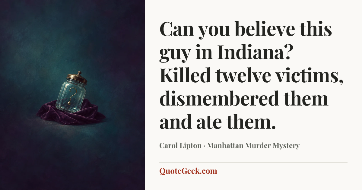 “Can you believe this guy in Indiana? Killed twelve victims, dismembered them and ate them.” — Carol Lipton · Manhattan Murder Mystery. Illustrated QuoteGeek card.