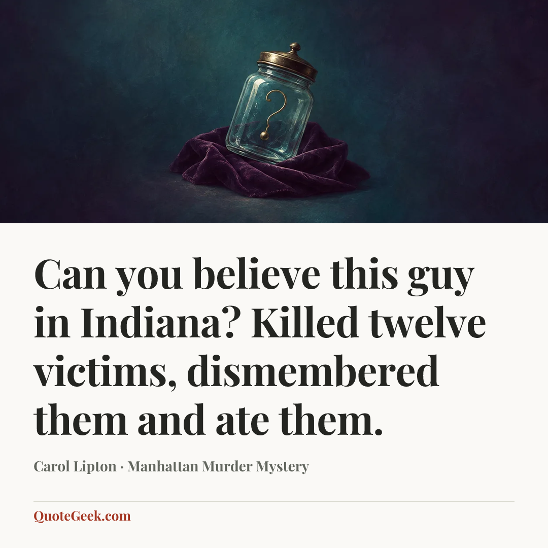 “Can you believe this guy in Indiana? Killed twelve victims, dismembered them and ate them.” — Carol Lipton · Manhattan Murder Mystery. Illustrated QuoteGeek card.