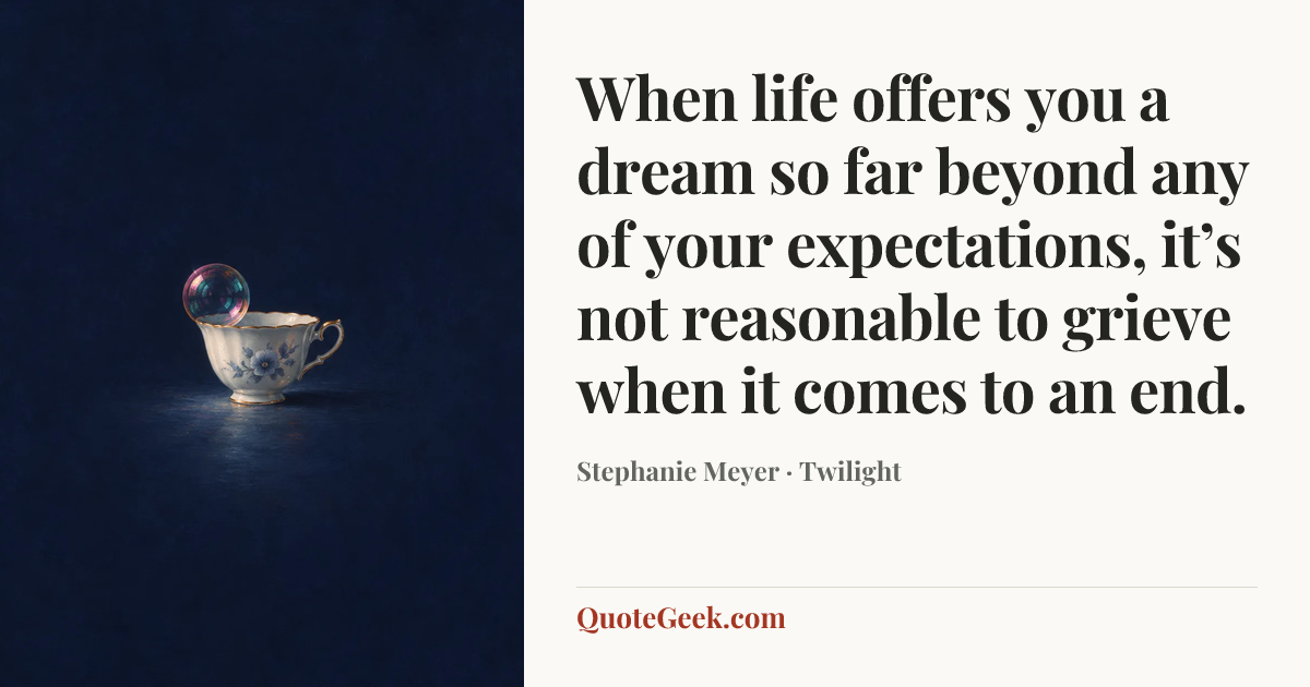 “When life offers you a dream so far beyond any of your expectations, it’s not reasonable to grieve when it comes to an end.” — Stephanie Meyer · Twilight. Illustrated QuoteGeek card.