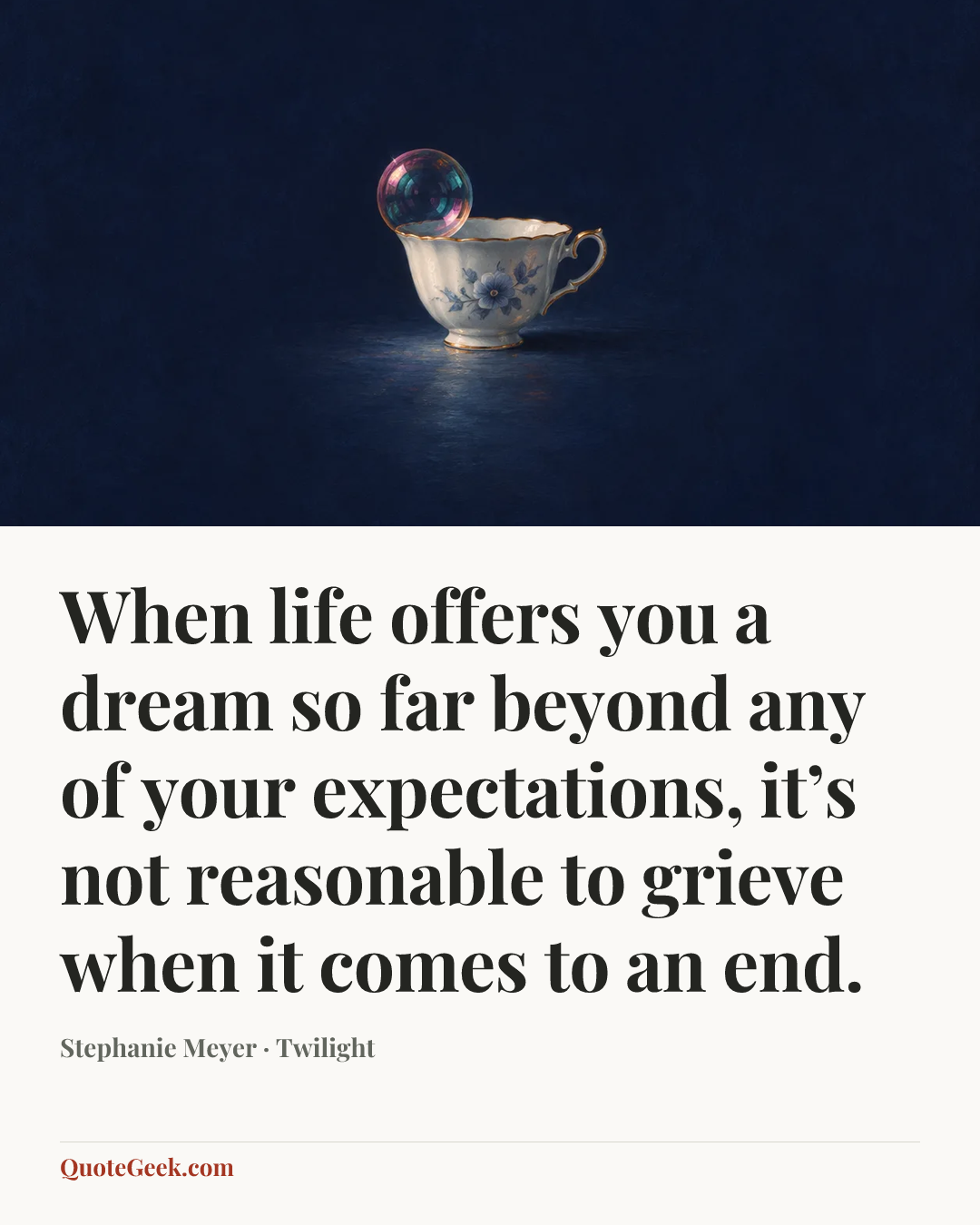 “When life offers you a dream so far beyond any of your expectations, it’s not reasonable to grieve when it comes to an end.” — Stephanie Meyer · Twilight. Illustrated QuoteGeek card.