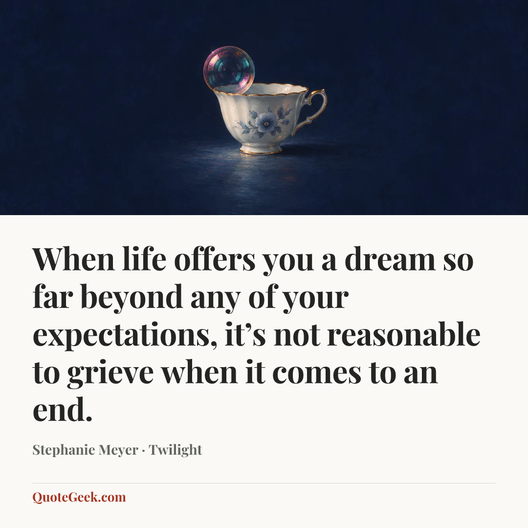 “When life offers you a dream so far beyond any of your expectations, it’s not reasonable to grieve when it comes to an end.” — Stephanie Meyer · Twilight. Illustrated QuoteGeek card.