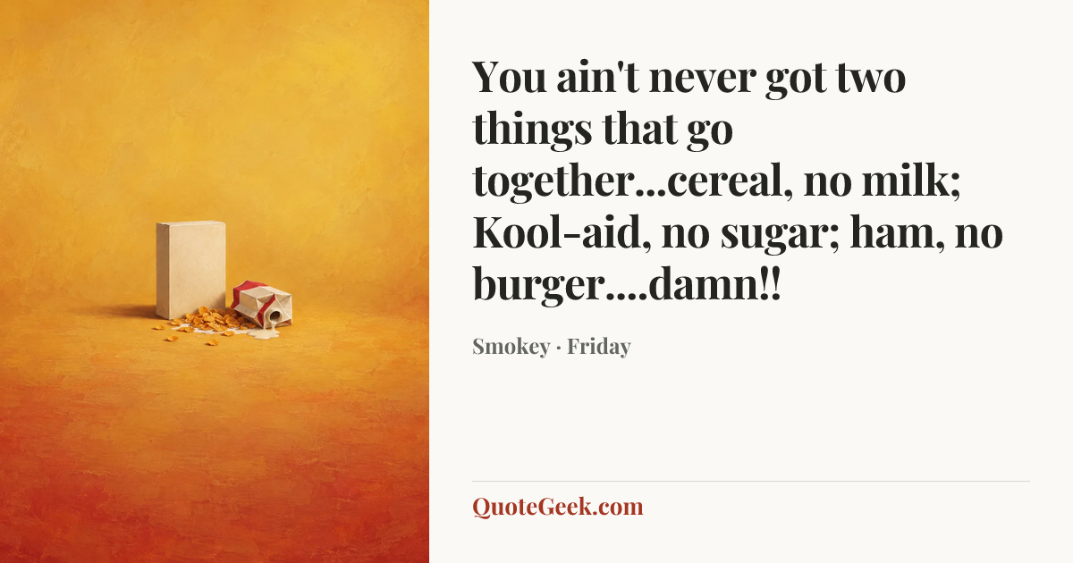 “You ain't never got two things that go together...cereal, no milk; Kool-aid, no sugar; ham, no burger....damn!!” — Smokey · Friday. Illustrated QuoteGeek card.