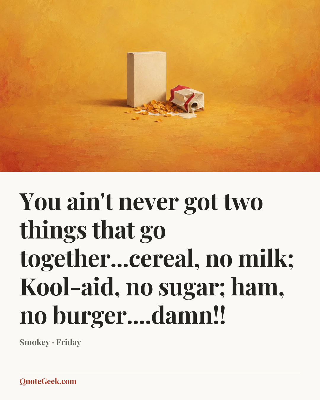 “You ain't never got two things that go together...cereal, no milk; Kool-aid, no sugar; ham, no burger....damn!!” — Smokey · Friday. Illustrated QuoteGeek card.