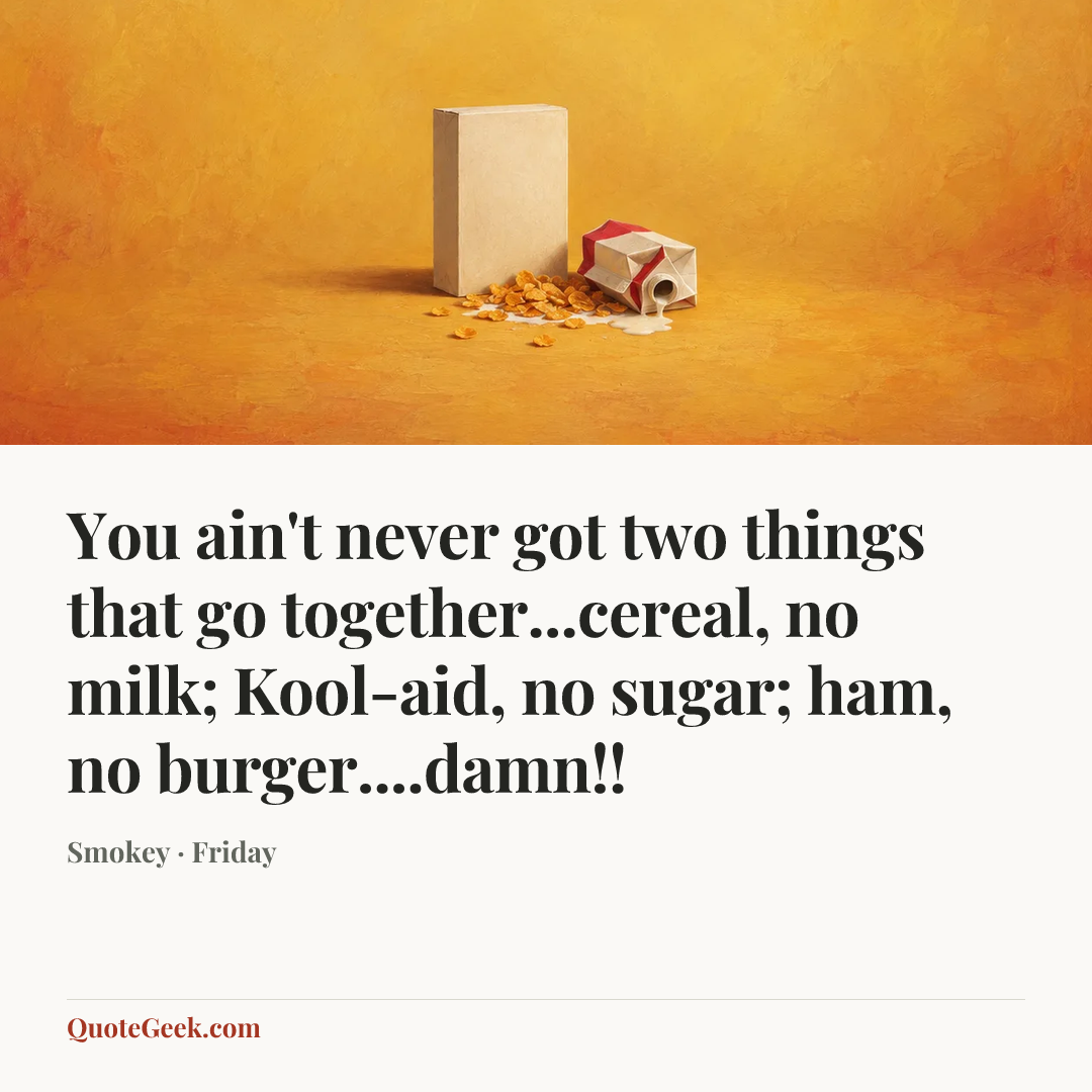 “You ain't never got two things that go together...cereal, no milk; Kool-aid, no sugar; ham, no burger....damn!!” — Smokey · Friday. Illustrated QuoteGeek card.