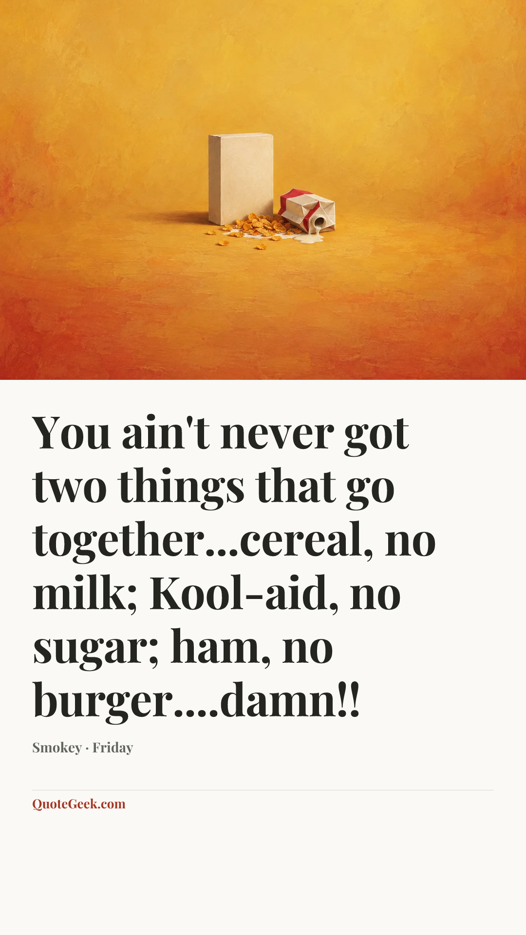 “You ain't never got two things that go together...cereal, no milk; Kool-aid, no sugar; ham, no burger....damn!!” — Smokey · Friday. Illustrated QuoteGeek card.