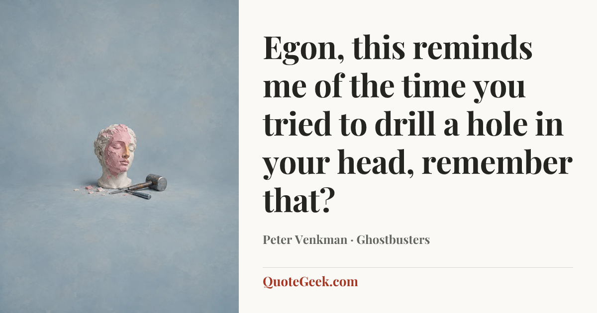 “Egon, this reminds me of the time you tried to drill a hole in your head, remember that?” — Peter Venkman · Ghostbusters. Illustrated QuoteGeek card.