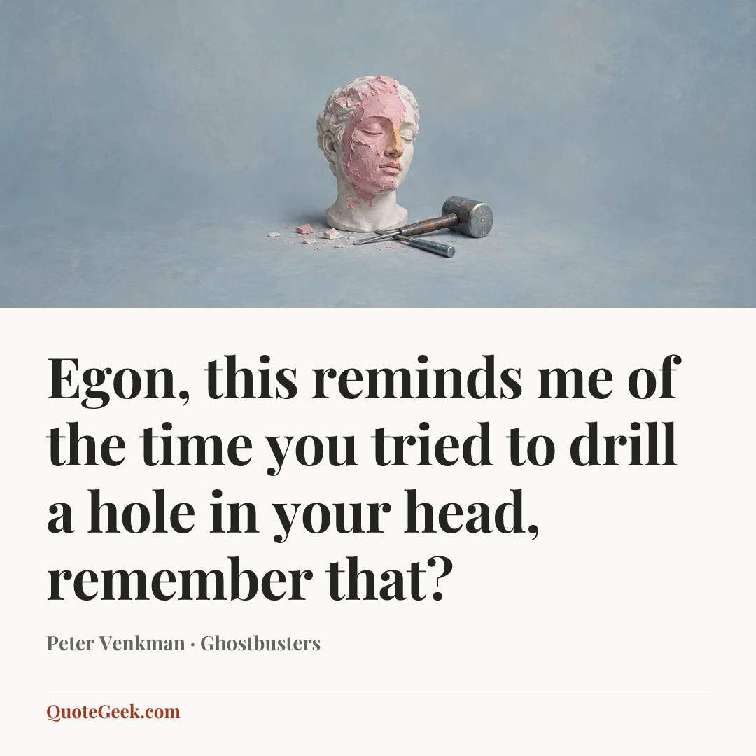 “Egon, this reminds me of the time you tried to drill a hole in your head, remember that?” — Peter Venkman · Ghostbusters. Illustrated QuoteGeek card.