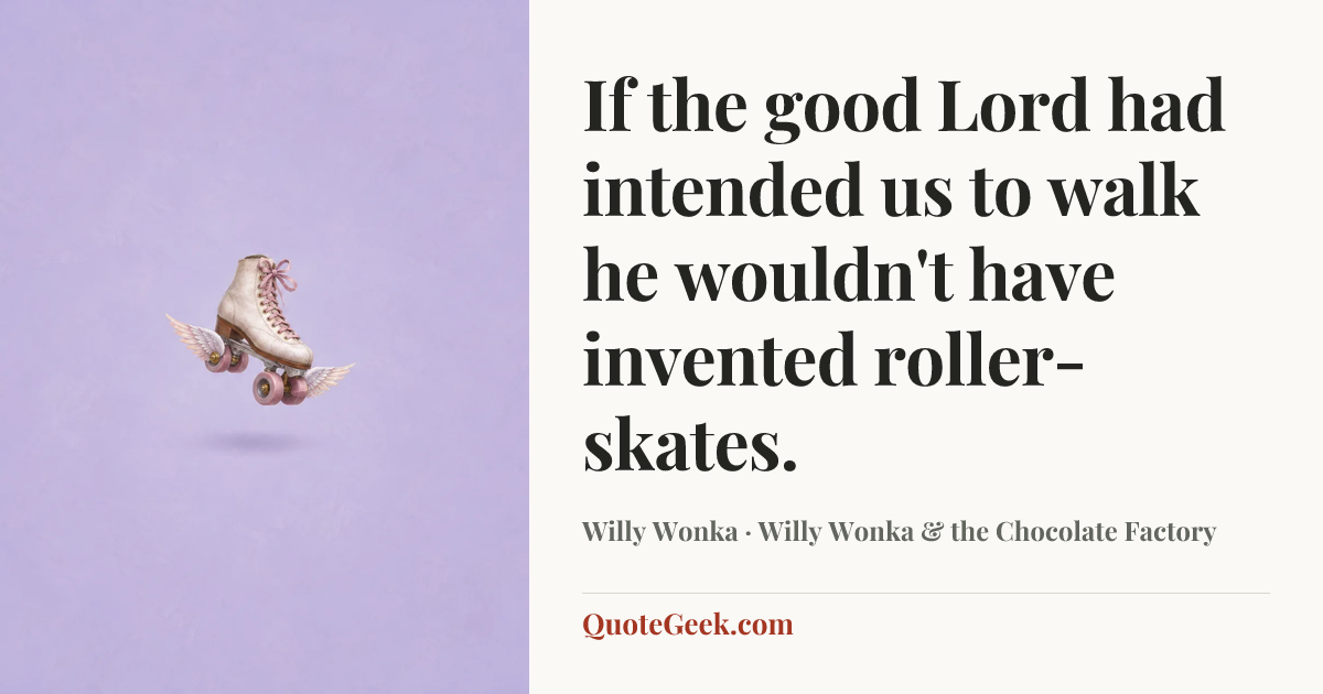 “If the good Lord had intended us to walk he wouldn't have invented roller-skates.” — Willy Wonka · Willy Wonka & the Chocolate Factory. Illustrated QuoteGeek card.