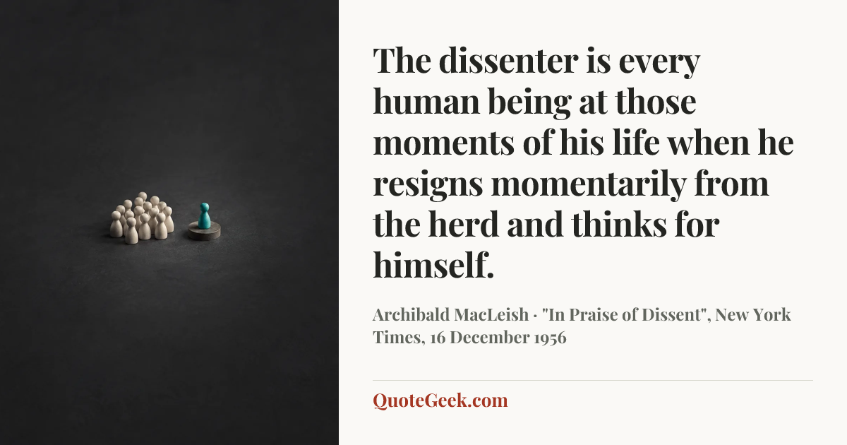 “The dissenter is every human being at those moments of his life when he resigns momentarily from the herd and thinks for himself.” — Archibald MacLeish · "In Praise of Dissent", New York Times, 16 December 1956. Illustrated QuoteGeek card.