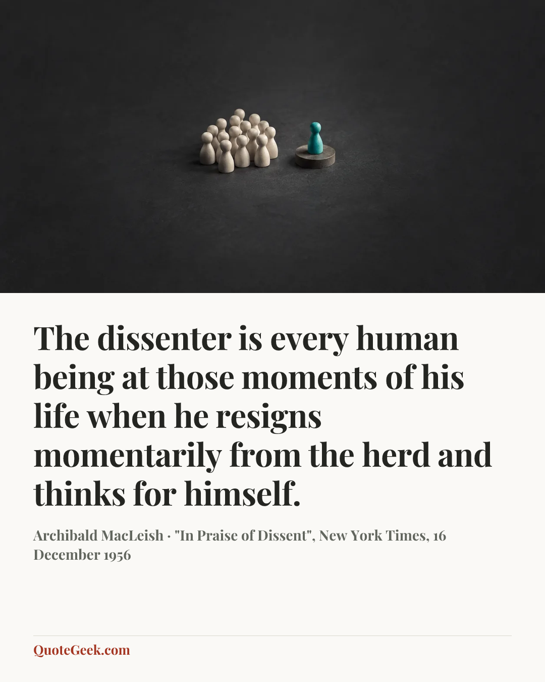 “The dissenter is every human being at those moments of his life when he resigns momentarily from the herd and thinks for himself.” — Archibald MacLeish · "In Praise of Dissent", New York Times, 16 December 1956. Illustrated QuoteGeek card.