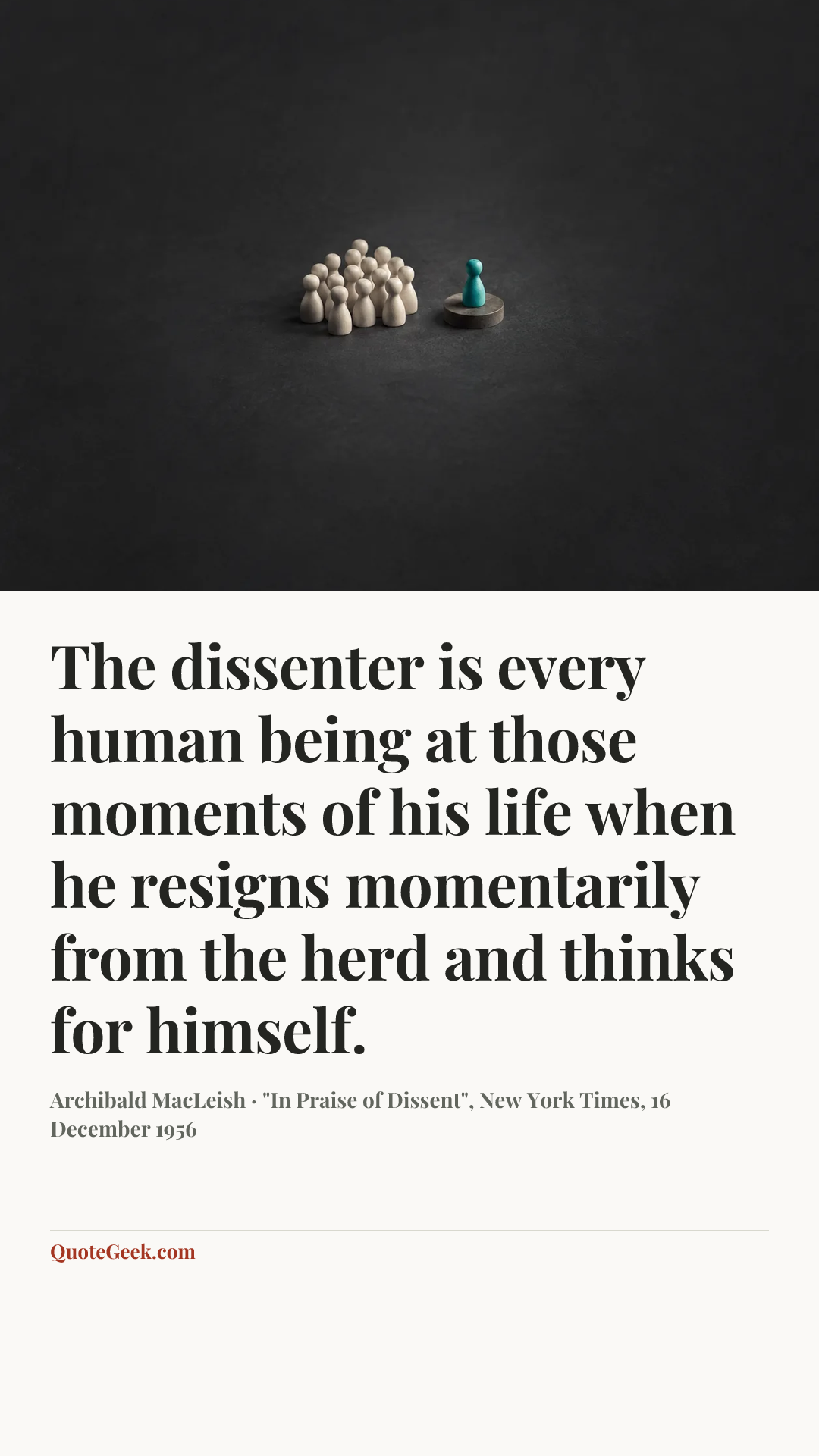 “The dissenter is every human being at those moments of his life when he resigns momentarily from the herd and thinks for himself.” — Archibald MacLeish · "In Praise of Dissent", New York Times, 16 December 1956. Illustrated QuoteGeek card.