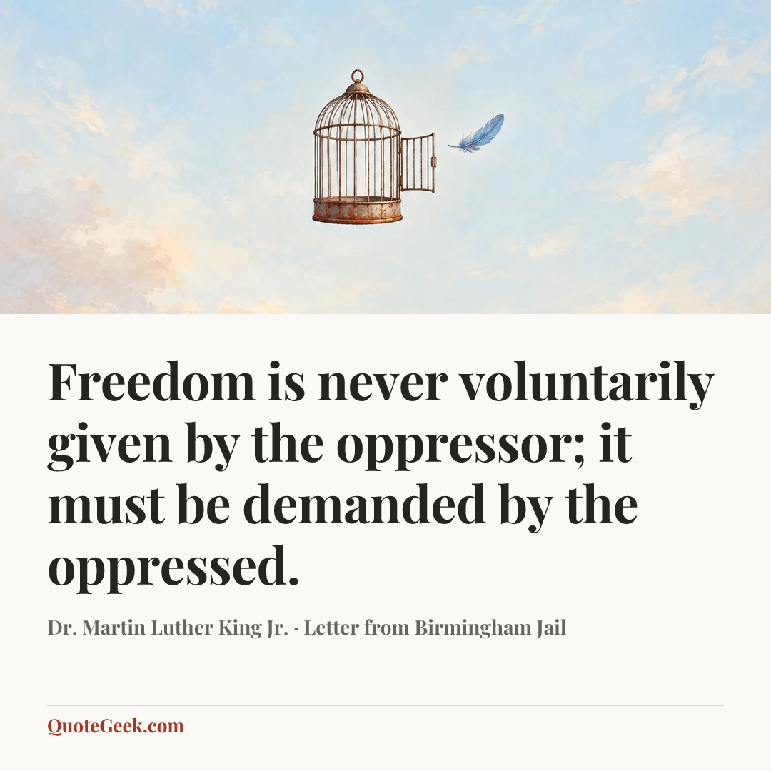 “Freedom is never voluntarily given by the oppressor; it must be demanded by the oppressed.” — Dr. Martin Luther King Jr. · Letter from Birmingham Jail. Illustrated QuoteGeek card.