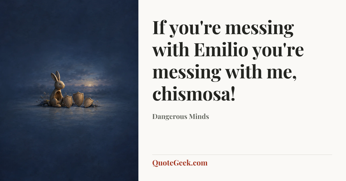 “If you're messing with Emilio you're messing with me, chismosa!” — Dangerous Minds. Illustrated QuoteGeek card.