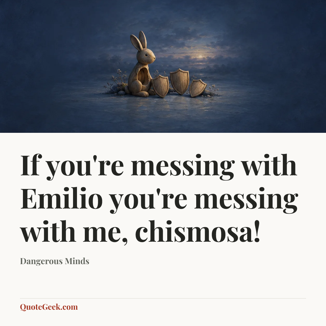 “If you're messing with Emilio you're messing with me, chismosa!” — Dangerous Minds. Illustrated QuoteGeek card.