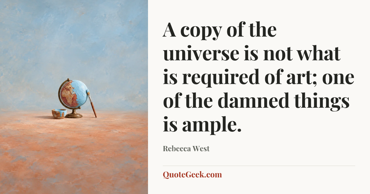 “A copy of the universe is not what is required of art; one of the damned things is ample.” — Rebecca West. Illustrated QuoteGeek card.