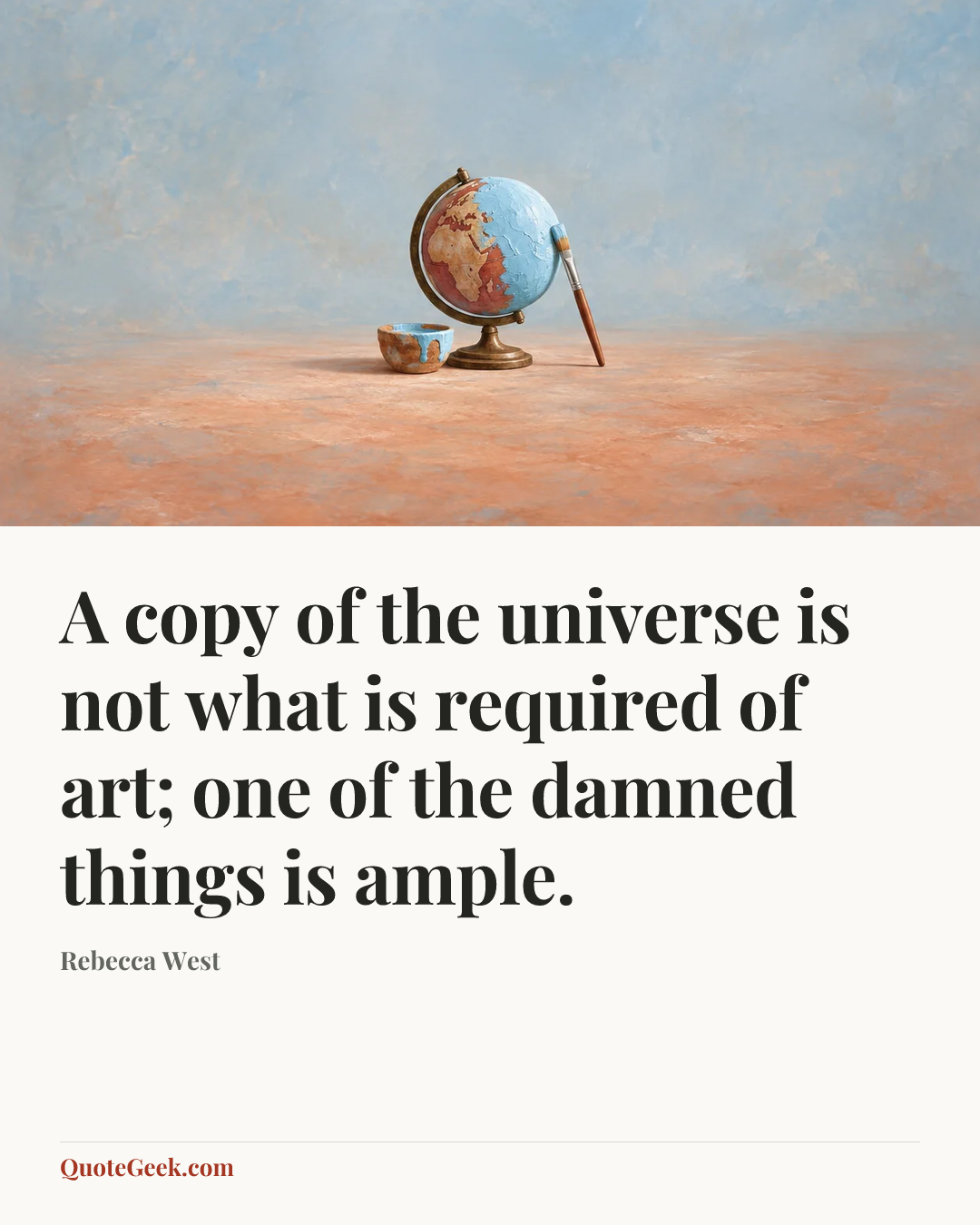 “A copy of the universe is not what is required of art; one of the damned things is ample.” — Rebecca West. Illustrated QuoteGeek card.